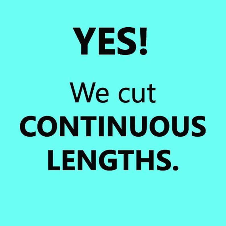 May include: A turquoise blue background with black text that reads "YES! We cut CONTINUOUS LENGTHS."