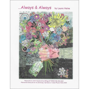 May include: A colorful collage of flowers in a bouquet, with a pink hand holding the stems. The background is a black and white pattern. The text "...Always & Always by Laura Heine" is at the top of the image. The text "Fiberworks inc 3213 Henesta Drive Billings MT 59102 406-656-6663 Fiberworks-heine.com Do not photocopy, reproduce or resize @Laura Heine 2020" is at the bottom of the image.