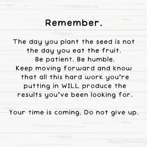 May include: A motivational quote on a woodgrain background. The quote reads: "Remember. The day you plant the seed is not the day you eat the fruit. Be patient. Be humble. Keep moving forward and know that all this hard work you're putting in WILL produce the results you've been looking for. Your time is coming. Do not give up."