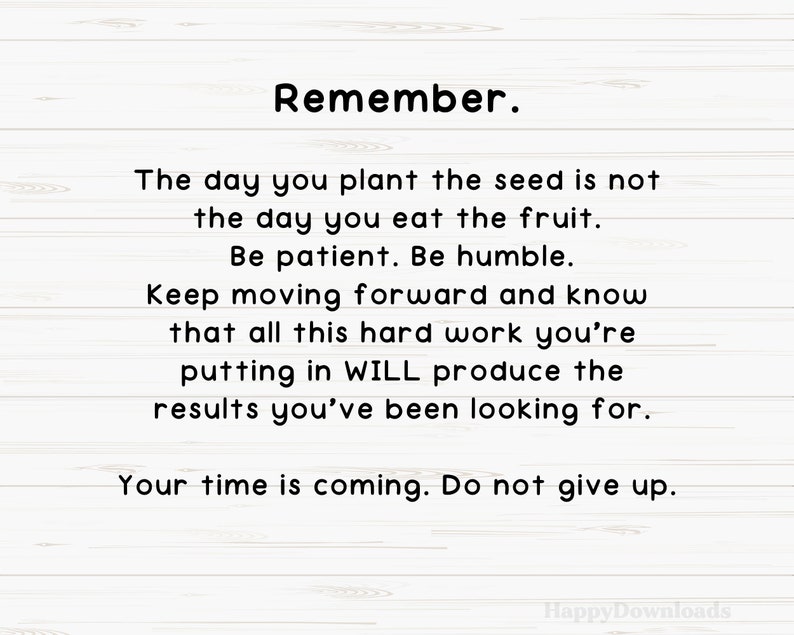 May include: A motivational quote on a woodgrain background. The quote reads: "Remember. The day you plant the seed is not the day you eat the fruit. Be patient. Be humble. Keep moving forward and know that all this hard work you're putting in WILL produce the results you've been looking for. Your time is coming. Do not give up."