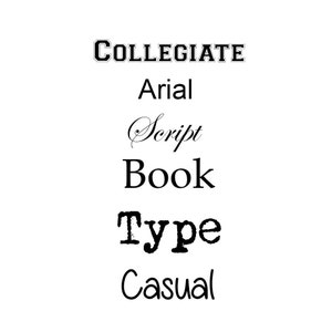 May include: A white background displays a variety of font styles in black. The fonts include "COLLEGIATE", "Arial", "Script", "Book", "Type", and "Casual". The fonts vary in style, from bold to cursive.