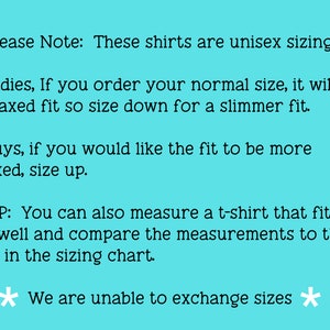 May include: Text on a light blue background with white stars. The text reads: "Please Note: These shirts are unisex sizing. * Ladies, If you order your normal size, it will be a relaxed fit so size down for a slimmer fit. * Guys, if you would like the fit to be more relaxed, size up. *TIP: You can also measure a t-shirt that fits you well and compare the measurements to the ones in the sizing chart. * We are unable to exchange sizes *"