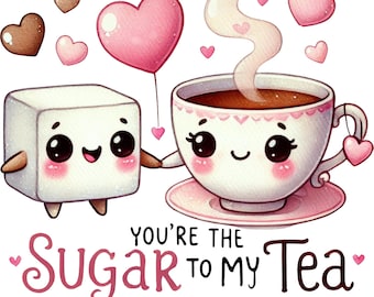 May include: A cartoon illustration of a sugar cube and a teacup with hearts and the text "You're the Sugar to My Tea".