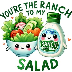 May include: A cartoon illustration of a salad bowl with a cute face and a bottle of ranch dressing with a cute face. The text "You're the ranch to my salad" is written above the image.