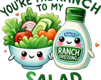 May include: A cartoon illustration of a salad bowl with a cute face and a bottle of ranch dressing with a cute face. The text "You're the ranch to my salad" is written above the image.