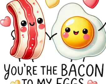 May include: A cartoon illustration of a smiling piece of bacon holding hands with a smiling fried egg. The text "You're the bacon to my eggs" is written below the cartoon characters.