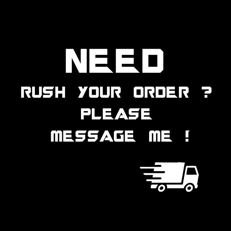 May include: A black graphic with white text that reads NEED RUSH YOUR ORDER? PLEASE MESSAGE ME! Below the text is a white icon of a delivery truck with motion lines indicating speed, centred on a solid black background.