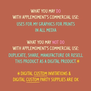 May include: A terracotta-colored graphic with text in various colors. The text states what is allowed and not allowed with commercial use of graphics, including uses for prints in all media. Digital custom invitations and party supplies are okay.