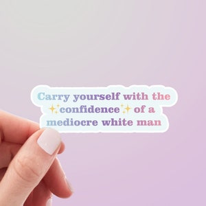 Carry Yourself With The Confidence Of A Mediocre White Man Sticker | Weatherproof Vinyl Sticker by Hello Happy Designs