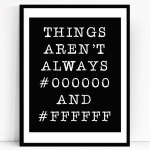 Pode incluir: Impressão tipográfica em preto e branco com o texto "Things aren't always #000000 and #FFFFFF".