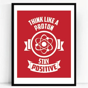 May include: Red and white motivational poster with the text "Think like a proton, stay positive" and an illustration of an atom.