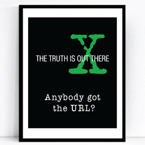 May include: Black and white poster with a green "X" and the text "The truth is out there. Anybody got the URL?"