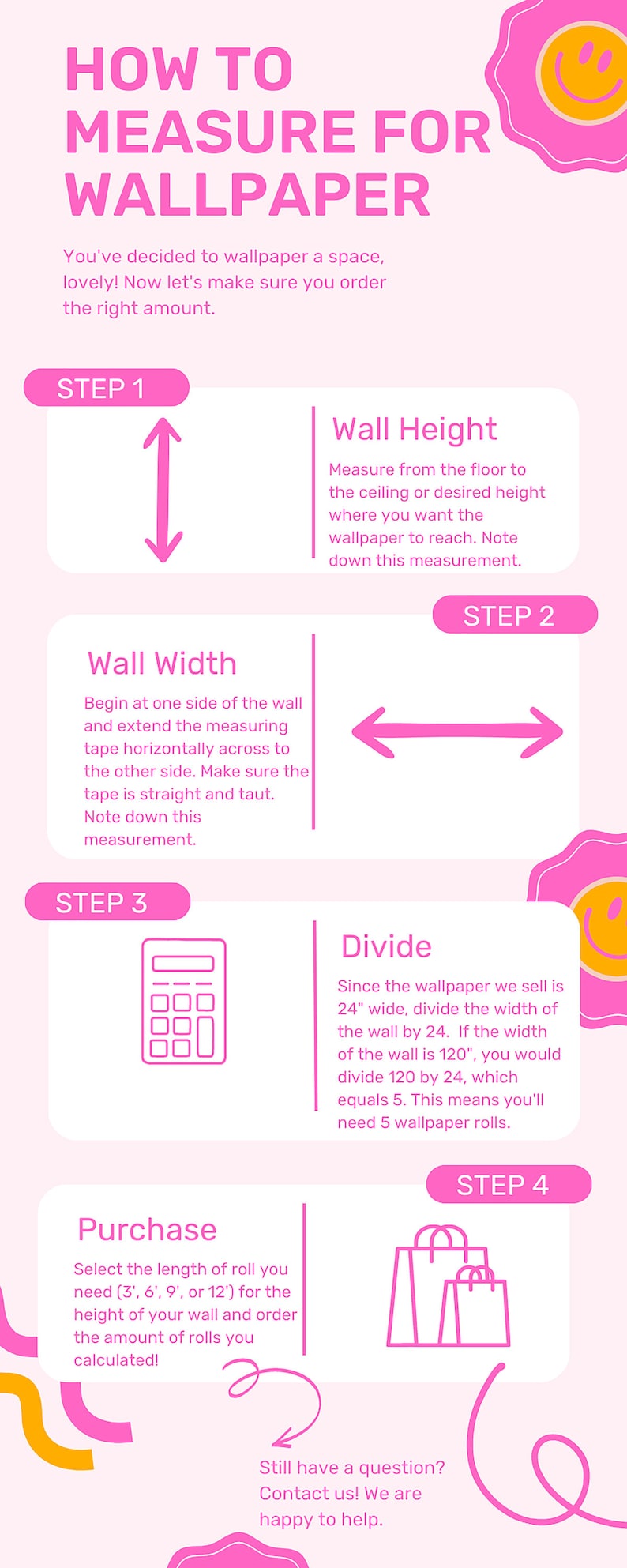 Pode incluir: Um gr&aacute;fico rosa e amarelo com o t&iacute;tulo "Como medir para papel de parede". O gr&aacute;fico mostra quatro etapas para medir uma parede para papel de parede, incluindo a medi&ccedil;&atilde;o da altura, da largura e a divis&atilde;o da largura por 24 polegadas para determinar a quantidade de rolos necess&aacute;rios. O gr&aacute;fico tamb&eacute;m inclui um &iacute;cone de saco de compras para representar a compra do papel de parede.