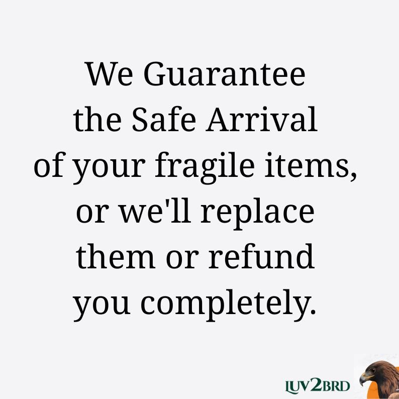 LUV2BRD Guarantees the safe arrival of your fragile items, or we'll replace them or refund you completely.
