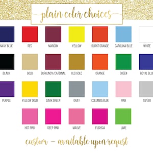 May include: A chart of 20 different color swatches, labeled with their names. The colors include navy blue, red, maroon, yellow, burnt orange, Carolina blue, white, black, gold, burgundy/cardinal, old gold, orange, green, royal blue, purple, yellow gold, dark green, gray, Columbia blue, pink, silver, hot pink, deep pink, mauve, fuchsia, and lime. The text "plain color choices" is at the top of the chart, and the text "custom - available upon request" is at the bottom.