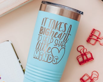 Teacher Tumbler - It takes a Big Heart to help shape little Minds - Elementary School Teacher - Preschool or Daycare Teacher Gift