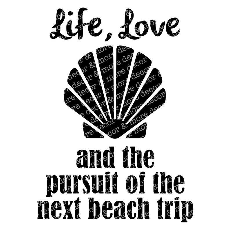 May include: Black and white graphic design with the text "Life, Love and the pursuit of the next beach trip". A seashell is in the center of the design.