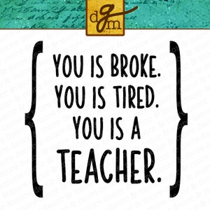 May include: Black and white text graphic with a humorous saying about teachers: "You is broke. You is tired. You is a teacher."