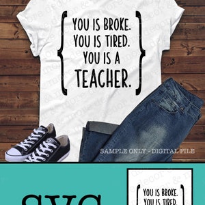 May include: SVG cut file design for a t-shirt that says "You is broke. You is tired. You is a teacher."
