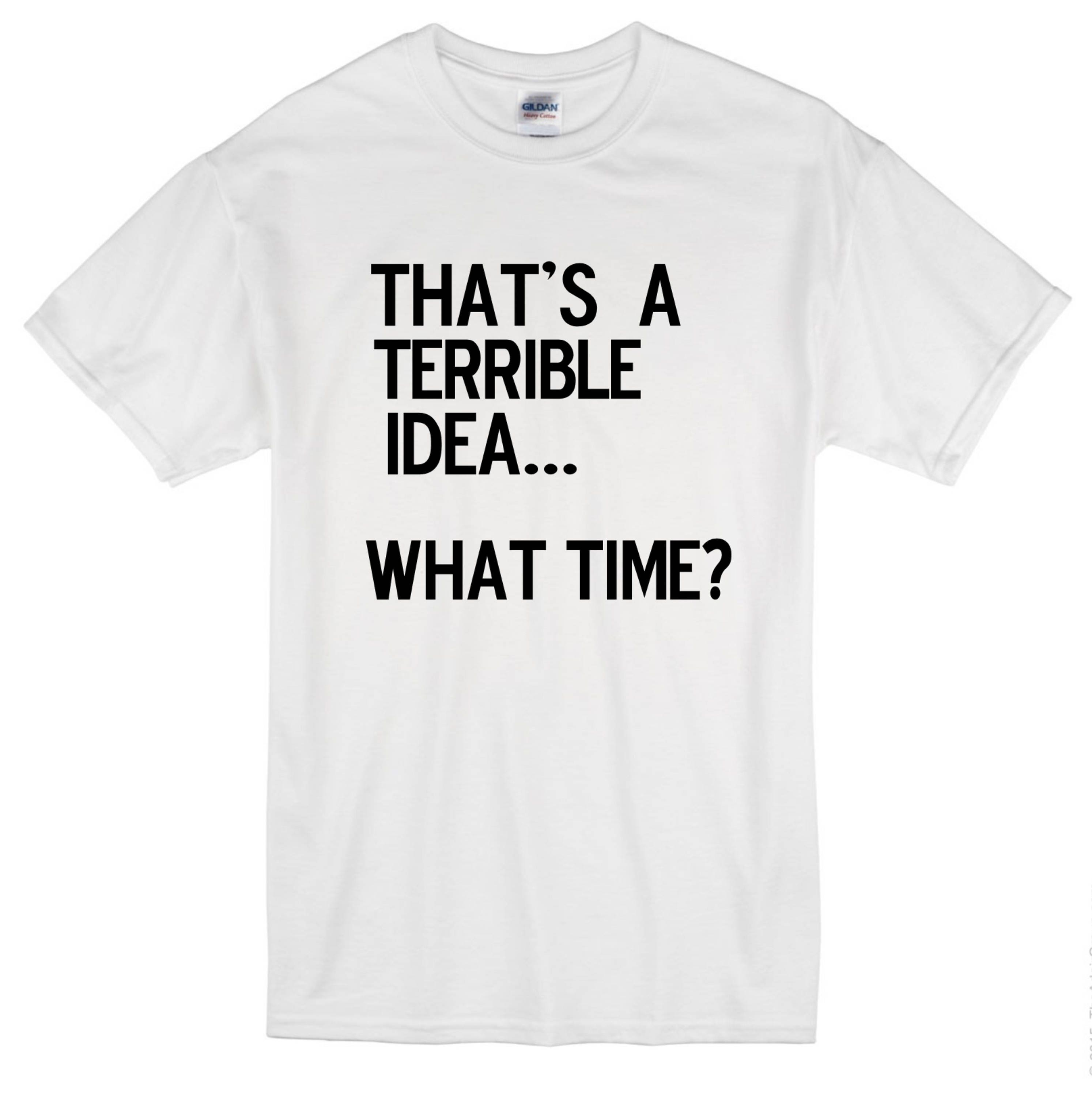 That's A Terrible Idea...what Time Funny Shirt Funny Tee Etsy