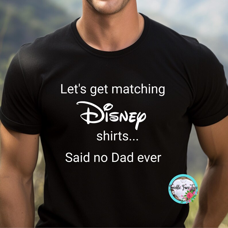 May include: Black t-shirt with white text that reads "Let's get matching Disney shirts... Said no Dad ever".