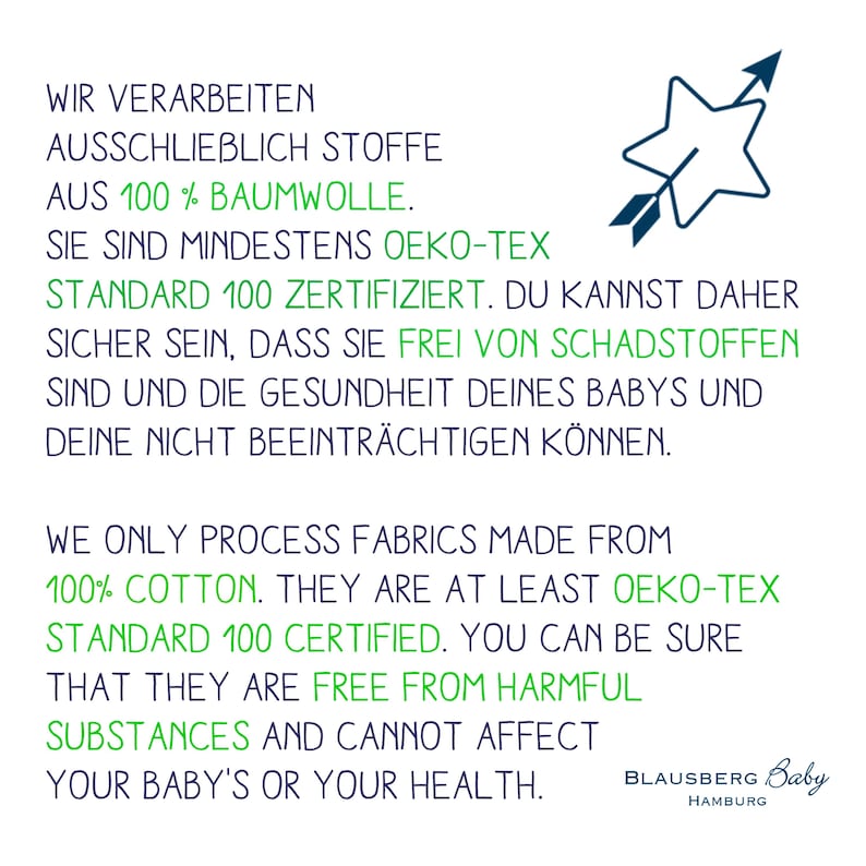 May include: Green and white text on a white background with a green star and arrow pointing to the right. The text reads "Wir verarbeiten ausschlie&szlig;lich Stoffe aus 100% Baumwolle. Sie sind mindestens Oeko-Tex Standard 100 zertifiziert. Du kannst daher sicher sein, dass sie frei von Schadstoffen sind und die Gesundheit deines Babys und deine nicht beeintr&auml;chtigen k&ouml;nnen. WE ONLY PROCESS FABRICS MADE FROM 100% COTTON. THEY ARE AT LEAST OEKO-TEX STANDARD 100 CERTIFIED. YOU CAN BE SURE THAT THEY ARE FREE FROM HARMFUL SUBSTANCES AND CANNOT AFFECT YOUR BABY'S OR YOUR HEALTH. BLAUSBERG Baby HAMBURG"