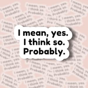 May include: A white sticker with the text "I mean, yes. I think so. Probably." in a bold, black font. The sticker has a rounded rectangular shape and is set against a light pink background with repeating text.