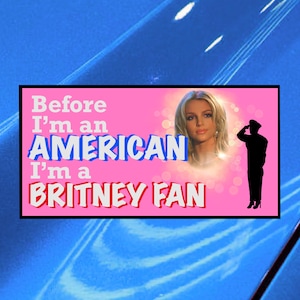 Britney Spears Bumper Sticker - Before Im an American Im a Britney Fan - Free Britney