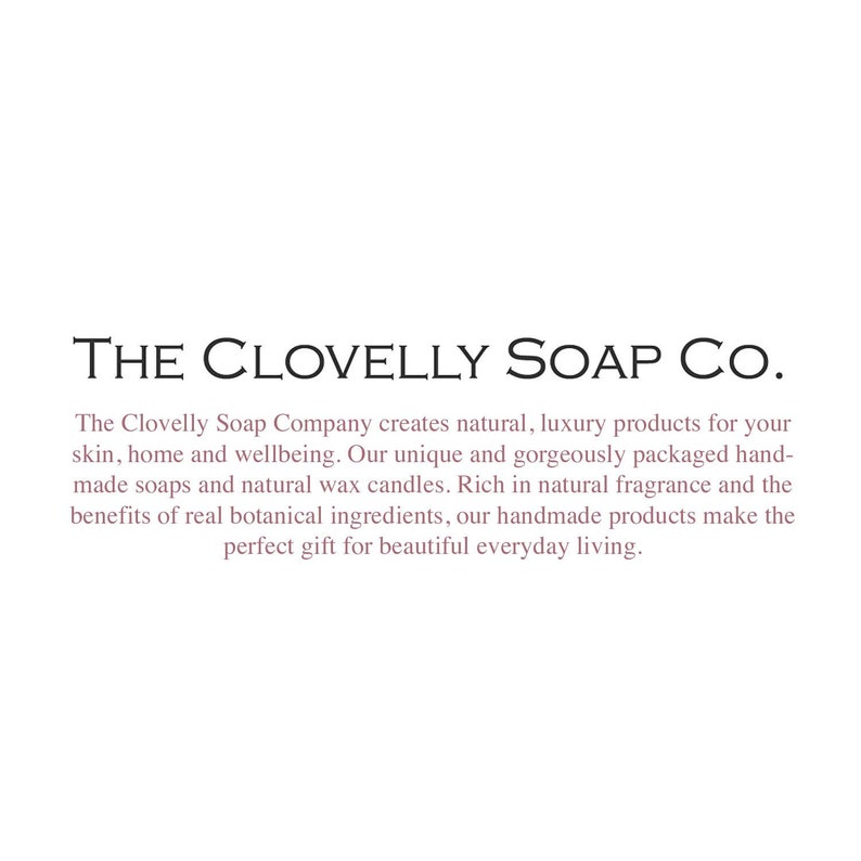 May include: The Clovelly Soap Company creates natural, luxury products for skin, home and wellbeing. Their unique and gorgeously packaged handmade soaps and natural wax candles are rich in natural fragrance and the benefits of real botanical ingredients. Their handmade products make the perfect gift for beautiful everyday living.