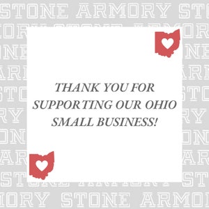 May include: White card with the text "THANK YOU FOR SUPPORTING OUR OHIO SMALL BUSINESS!" in black text. The card is surrounded by a gray pattern of the word "STONE ARMORY" repeated. Two red outlines of the state of Ohio with a red heart inside are on the card.