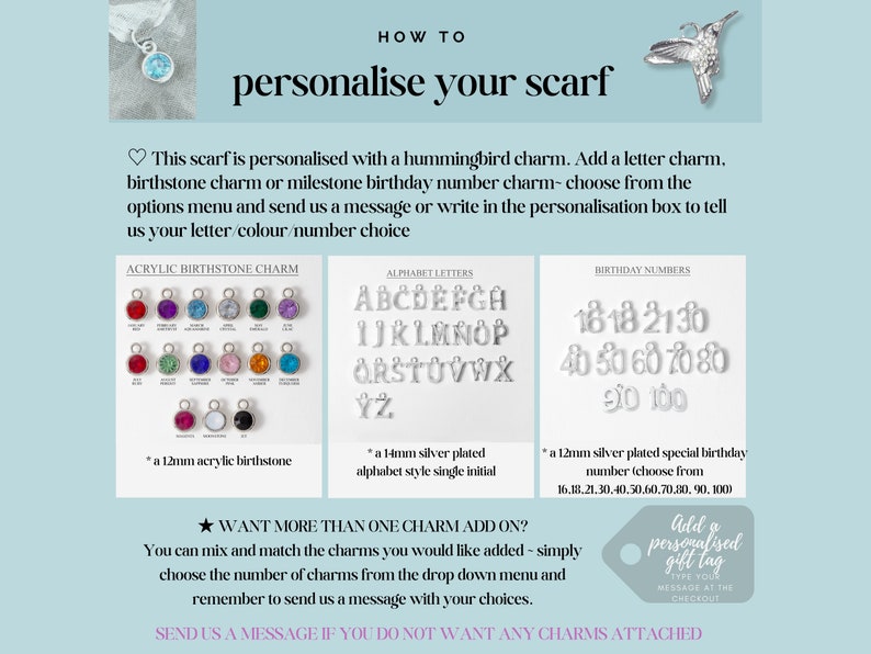 May include: How to personalize your scarf with a hummingbird charm, letter charm, birthstone charm, or milestone birthday number charm. Choose from the options menu and send a message with your letter, color, or number choice.  Add a personalized gift tag.