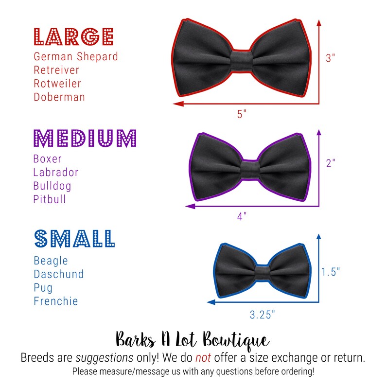 May include: A guide to bow tie sizes for dogs, with three different sizes: large (5 inches wide by 3 inches tall), medium (4 inches wide by 2 inches tall), and small (3.25 inches wide by 1.5 inches tall). The text "Barks A Lot Boutique" is at the bottom of the image. Breeds are suggestions only! We do not offer a size exchange or return. Please measure/message us with any questions before ordering!