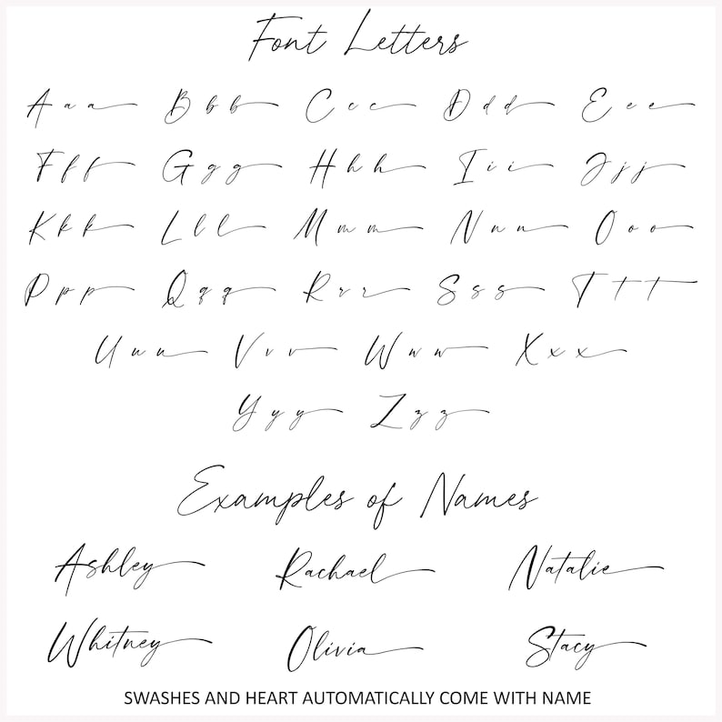 May include: A white background displays examples of a cursive font. The text "Font Letters" is at the top, followed by the alphabet in cursive. Below, the text "Examples of Names" is above several names written in the same font. The text "SWASHES AND HEART AUTOMATICALLY COME WITH NAME" is at the bottom.
