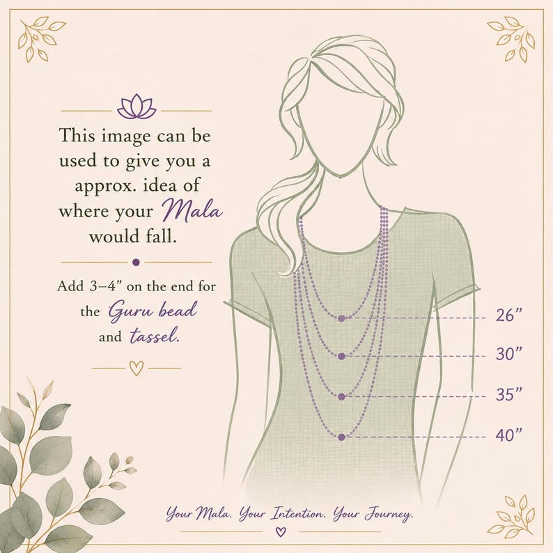 May include: A diagram showing necklace length placement on a torso, featuring four dotted lines indicating 26, 30, 35, and 40 inches. Text reads: This image can be used to give you a approx. idea of where your Mala would fall. Add 3-4" on the end for the Guru bead and tassel. Your Mala. Your Intention. Your Journey.