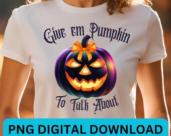 Give em Pumpkin to Talk About PNG - Halloween PNG - Sublimation or DTF