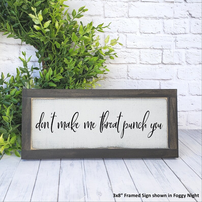May include: A framed wooden sign with white background and black text that reads "don't make me throat punch you". The sign is 3x8 inches and is shown in a foggy night setting.
