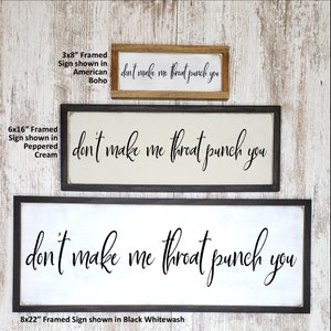 May include: Three framed signs with the text "don't make me throat punch you" in black cursive font. The signs are shown in three different sizes: 3x8 inches, 6x16 inches, and 8x22 inches. The signs are shown in three different wood finishes: American Boho, Peppered Cream, and Black Whitewash.