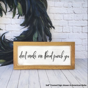 May include: A framed wooden sign with a white background and black text that reads "don't make me throat punch you". The sign is 3x8 inches and is shown in an American boho style.
