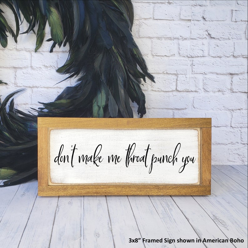 May include: A framed wooden sign with a white background and black text that reads "don't make me throat punch you". The sign is 3x8 inches and is shown in an American boho style.