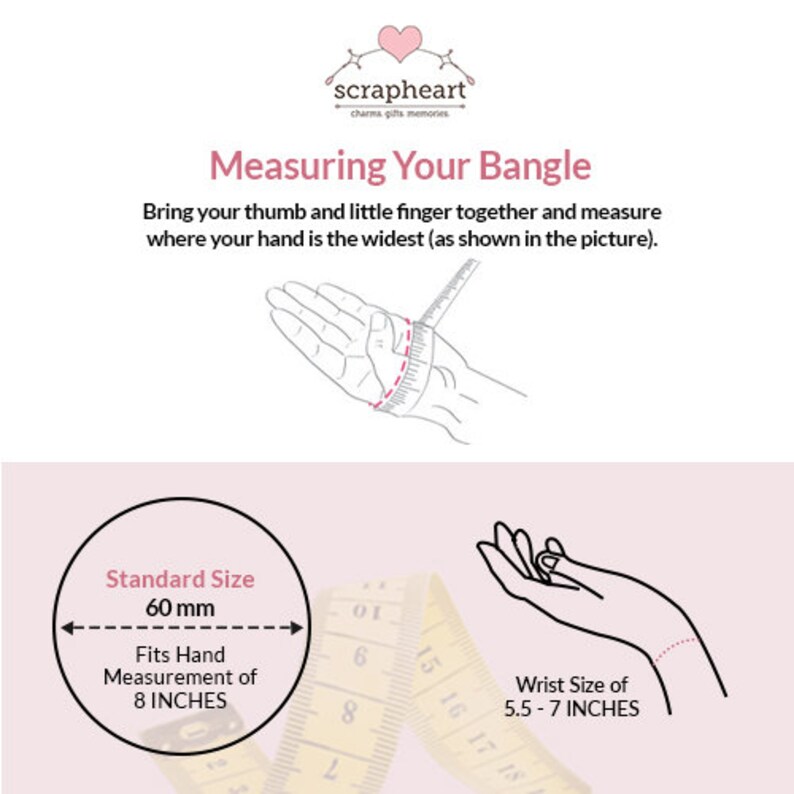 May include: Diagram showing how to measure your wrist for a bangle. The standard size is 60 mm, which fits a wrist measuring 8 inches. The wrist size for the bangle is 5.5 to 7 inches.