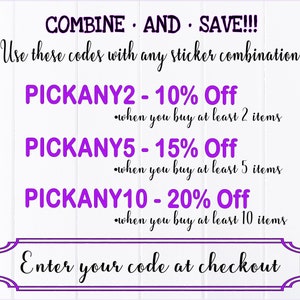 May include: Purple text on a white background with a pink border. The text reads "COMBINE AND SAVE!!! Use these codes with any sticker combination PICKANY2 - 10% Off &bull;when you buy at least 2 items PICKANY5 - 15% Off &bull;when you buy at least 5 items PICKANY10 - 20% Off &bull;when you buy at least 10 items Enter your code at checkout"