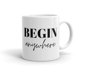 Begin Anywhere Mug - Coffee Mug - Mug - Drinkware - Cups - Inspirational - Motivational - Inspirational Coffee Mug