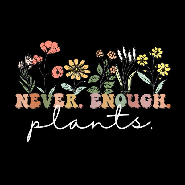 Never Enough Plants, Plant Lover Tee, Botanical Gardening Digital PNG