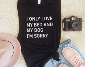 I Only Love My Bed and My Dog I'm Sorry Muscle Tank, Graphic Tank, Dog Mom, Gift for Her, Gift For Dog Lover, Dog Lover, Funny Top