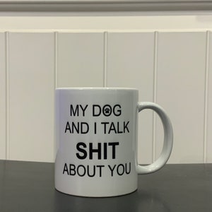 My Dog and I Talk Sh*t About You – Funny Coffee Mug, Dog Lover Gift, Sarcastic Mug, 12oz & 15oz Sizes, Printed on Both Sides
