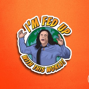 May include: A sticker with a cartoon illustration of a man with long hair and a blue shirt, with his arms raised in the air. The sticker has a white border and the text "I'M FED UP WITH THIS WORLD!" in yellow letters.