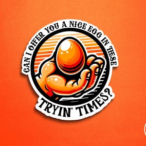May include: A sticker with a cartoon illustration of a muscular arm holding a large egg. The egg is orange and the arm is tan. Text around the egg reads "CAN I OFFER YOU A NICE EGG IN THESE TRYIN' TIMES?" on an orange background.