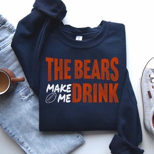 Bears Football The Bears Make Me Drink Funny Football Fan Sweatshirt for Men Women