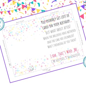 May include: A printable birthday card with a confetti background. The card reads "You probably get lots of cards on your birthday... But what about after? When the balloons have withered and the cake has crumbled? Who's thinking of you then? I am. That's who. Me. I'm not late, I'm sensitive."