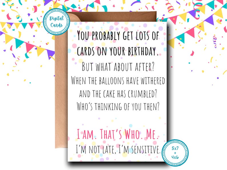 May include: A white card with colourful confetti dots and the text "You probably get lots of cards on your birthday. But what about after? When the balloons have withered and the cake has crumbled? Who's thinking of you then? I am. That's who. Me. I'm not late, I'm sensitive."